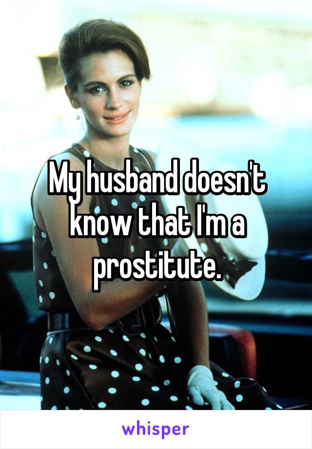 My husband doesn't know that I'm a prostitute.