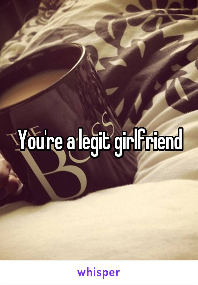 You're a legit girlfriend