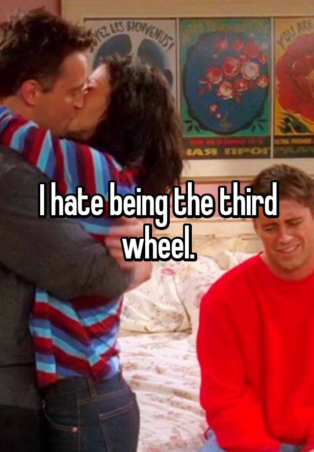 I hate being the third wheel.