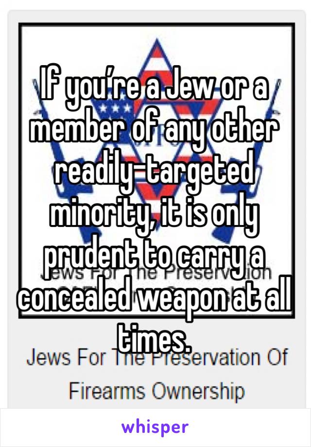 If you’re a Jew or a member of any other readily-targeted minority, it is only prudent to carry a concealed weapon at all times. 