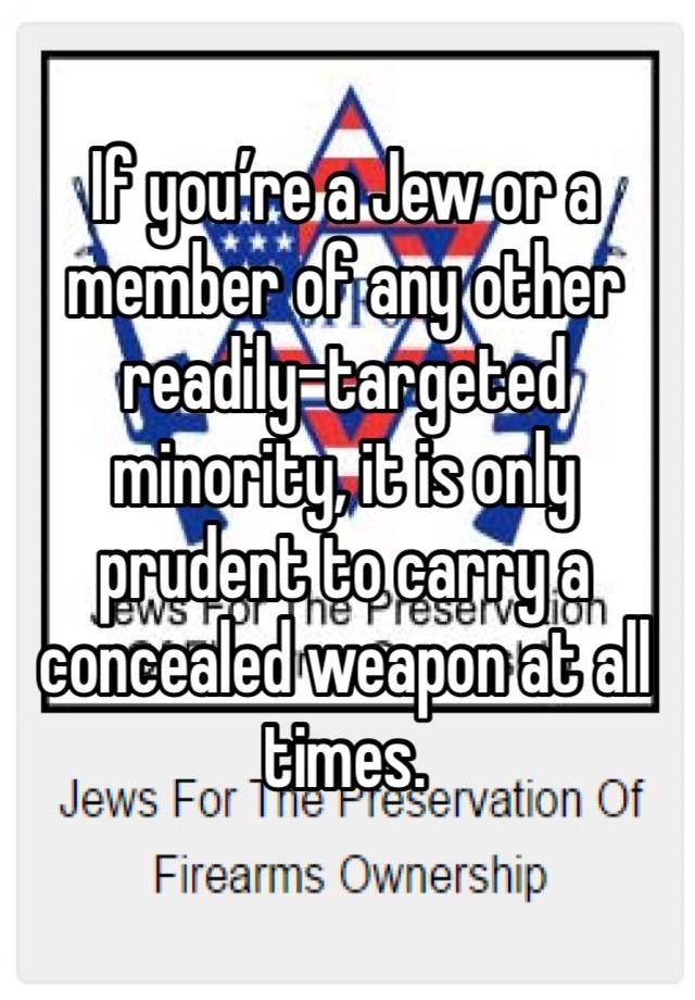 If you’re a Jew or a member of any other readily-targeted minority, it is only prudent to carry a concealed weapon at all times. 