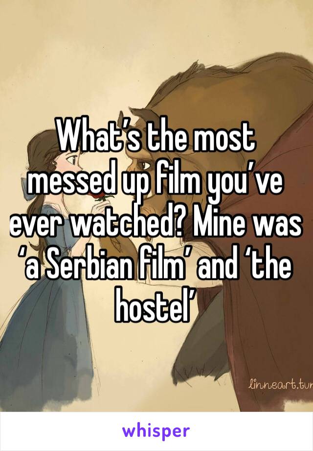 What’s the most messed up film you’ve ever watched? Mine was ‘a Serbian film’ and ‘the hostel’