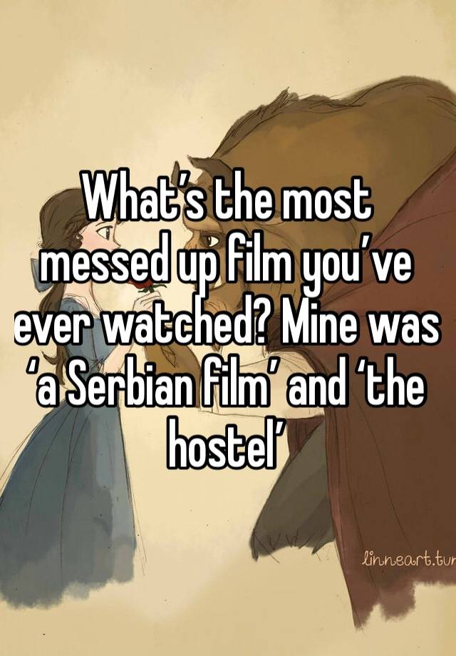 What’s the most messed up film you’ve ever watched? Mine was ‘a Serbian film’ and ‘the hostel’