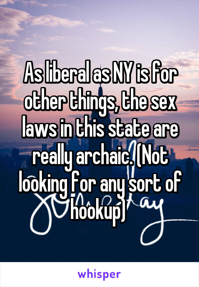 As liberal as NY is for other things, the sex laws in this state are really archaic. (Not looking for any sort of hookup) 