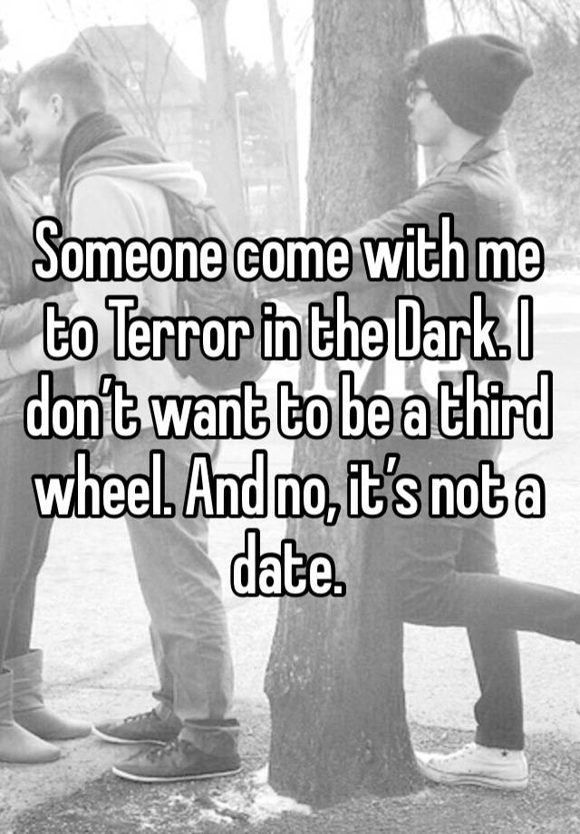 Someone come with me to Terror in the Dark. I don’t want to be a third wheel. And no, it’s not a date. 