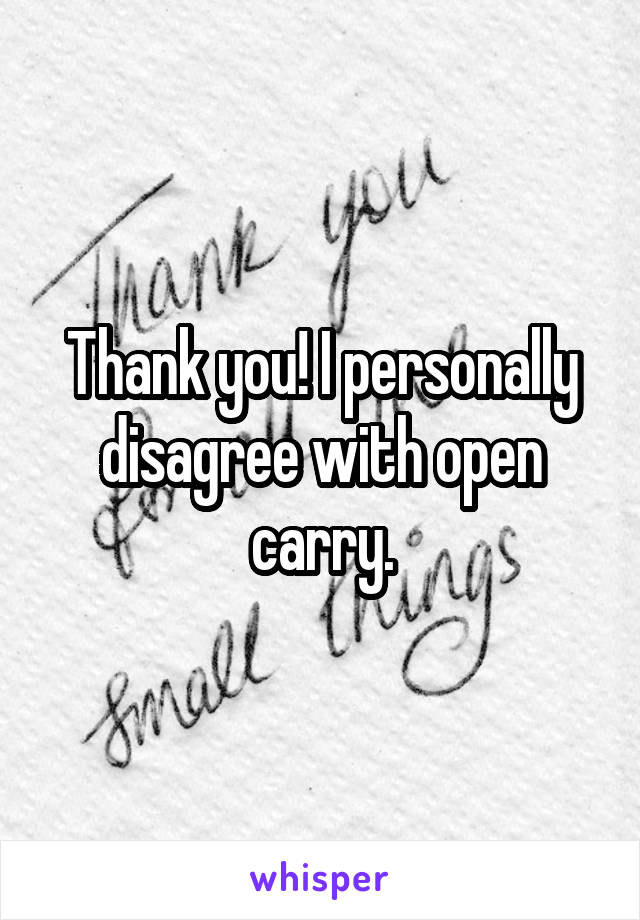 Thank you! I personally disagree with open carry.