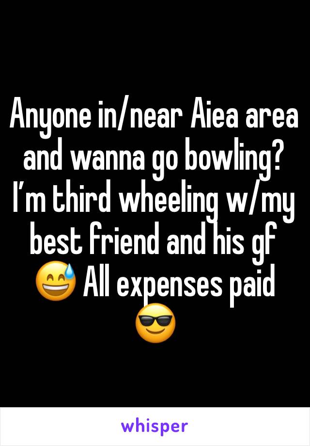 Anyone in/near Aiea area and wanna go bowling? I’m third wheeling w/my best friend and his gf 😅 All expenses paid 😎