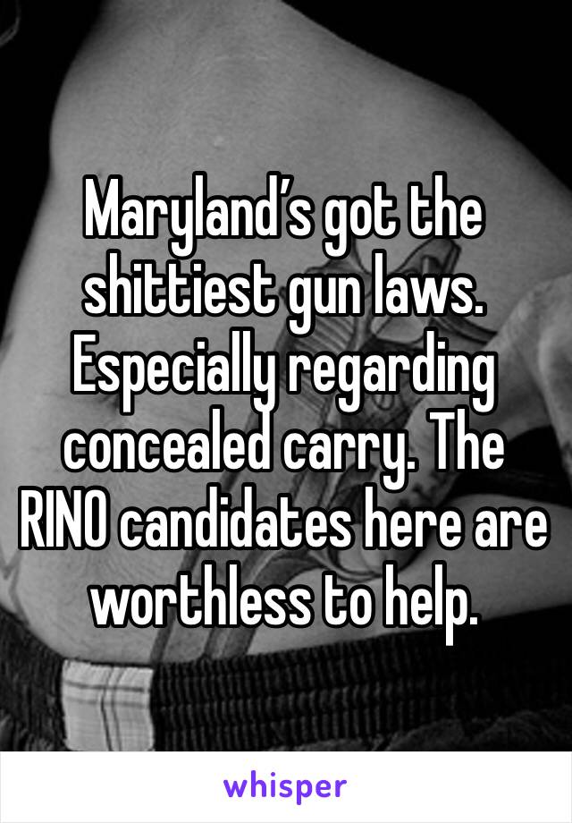 Maryland’s got the shittiest gun laws. Especially regarding concealed carry. The RINO candidates here are worthless to help.