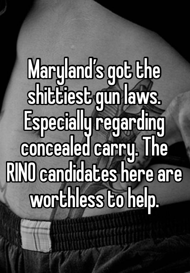 Maryland’s got the shittiest gun laws. Especially regarding concealed carry. The RINO candidates here are worthless to help.