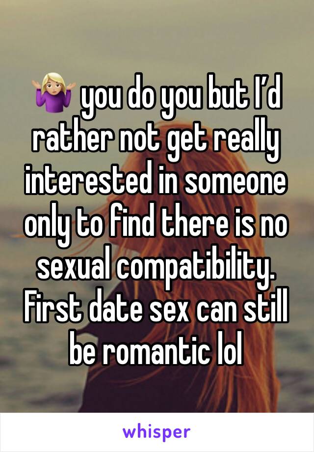 🤷🏼‍♀️ you do you but I’d rather not get really interested in someone only to find there is no sexual compatibility. First date sex can still be romantic lol 