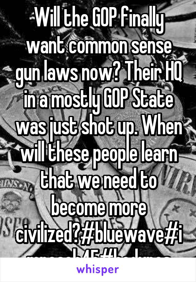 Will the GOP finally want common sense gun laws now? Their HQ in a mostly GOP State was just shot up. When will these people learn that we need to become more civilized?#bluewave#impeach45#bodypos