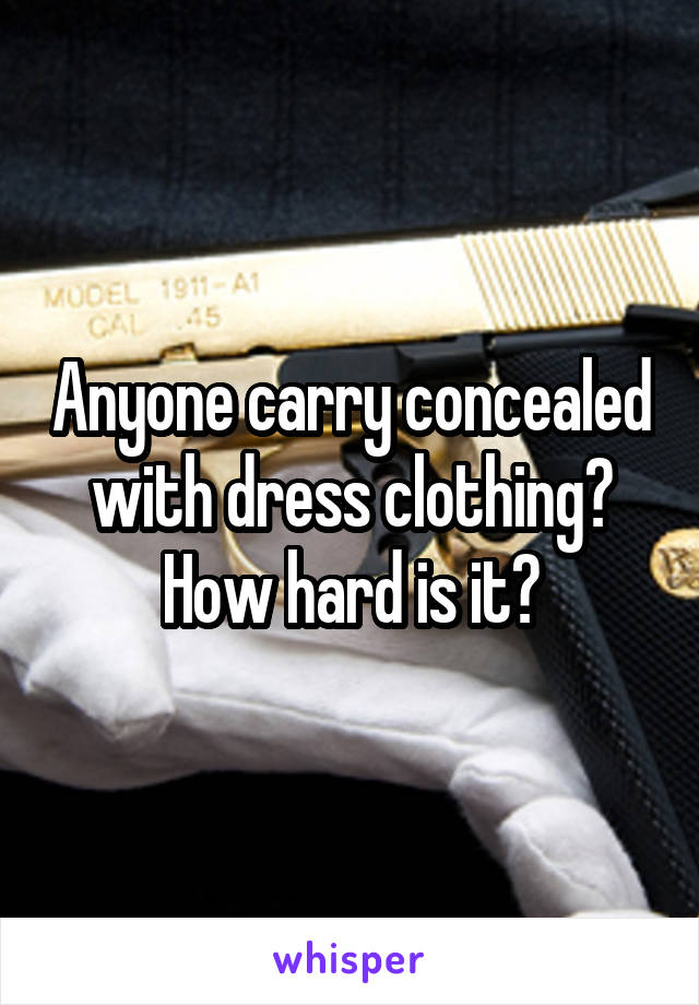 Anyone carry concealed with dress clothing? How hard is it?