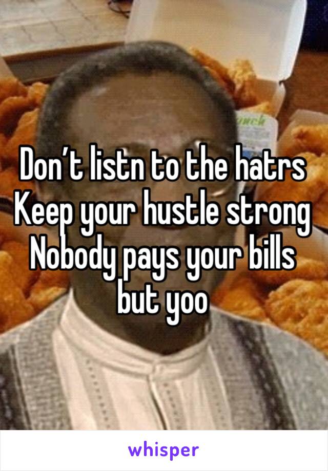 Don’t listn to the hatrs 
Keep your hustle strong
Nobody pays your bills but yoo 