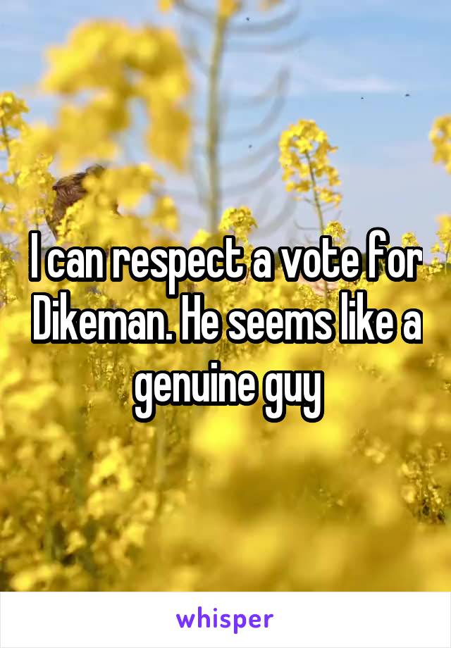 I can respect a vote for Dikeman. He seems like a genuine guy