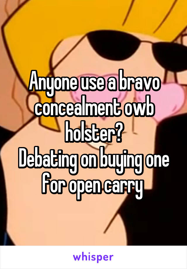 Anyone use a bravo concealment owb holster?
Debating on buying one for open carry 