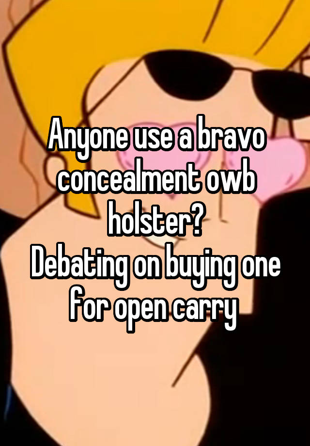 Anyone use a bravo concealment owb holster?
Debating on buying one for open carry 