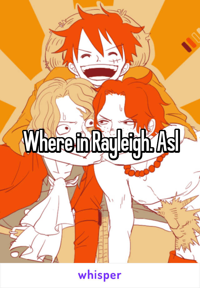 Where in Rayleigh. Asl