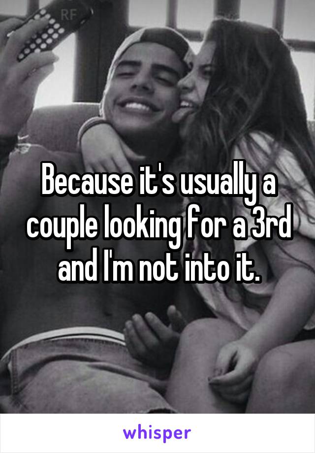 Because it's usually a couple looking for a 3rd and I'm not into it.