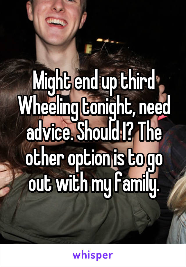 Might end up third Wheeling tonight, need advice. Should I? The other option is to go out with my family.