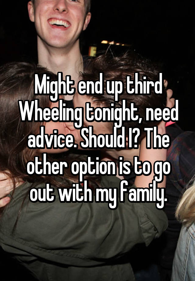 Might end up third Wheeling tonight, need advice. Should I? The other option is to go out with my family.