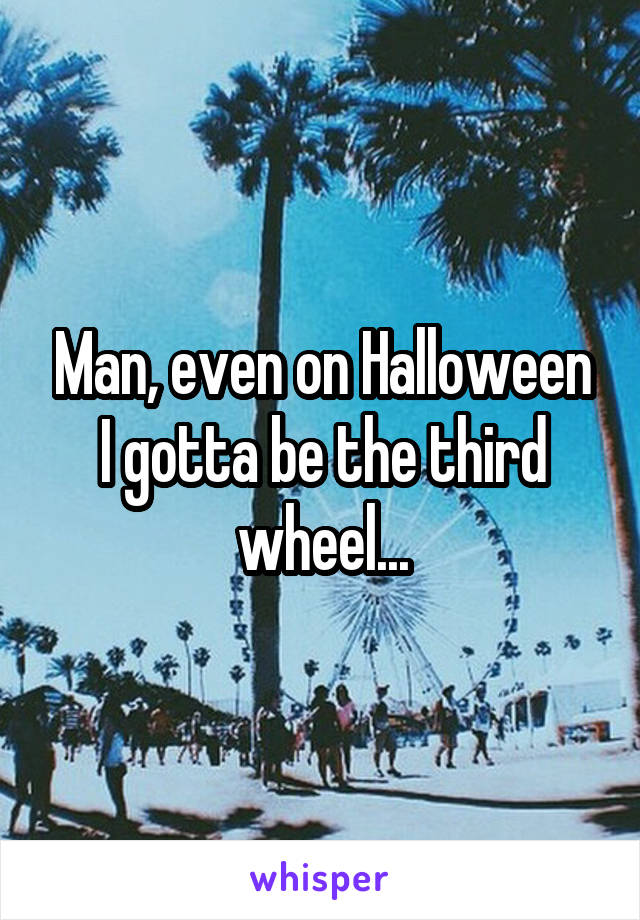 Man, even on Halloween I gotta be the third wheel...