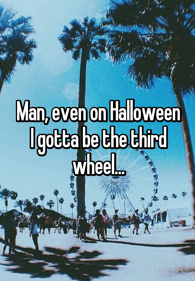 Man, even on Halloween I gotta be the third wheel...