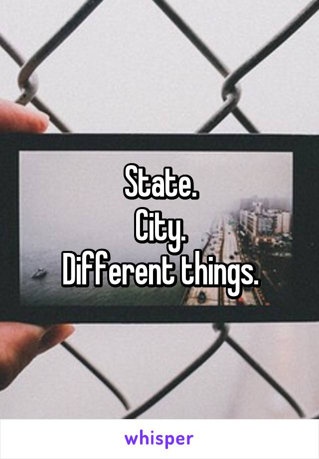 State.
City.
Different things.