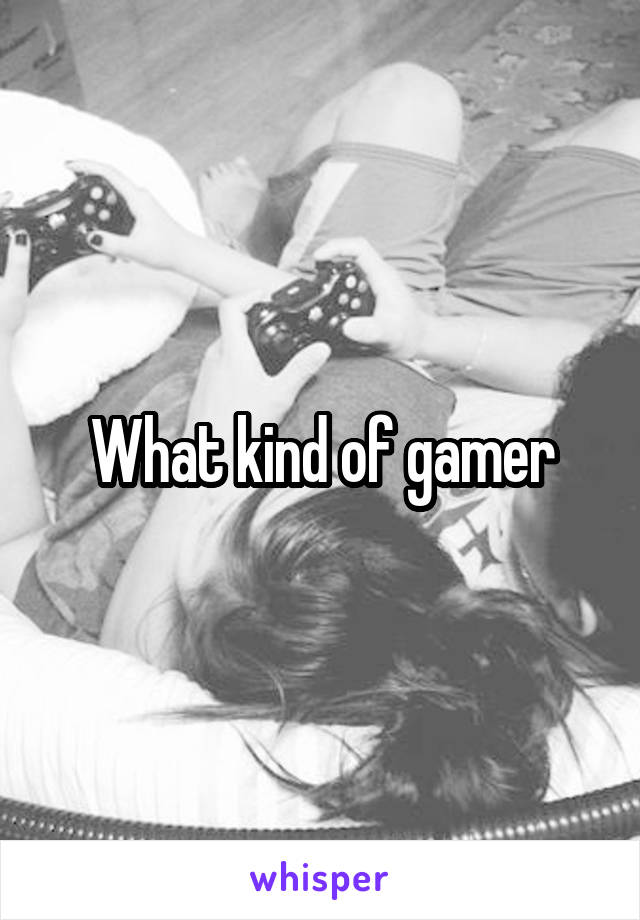 What kind of gamer