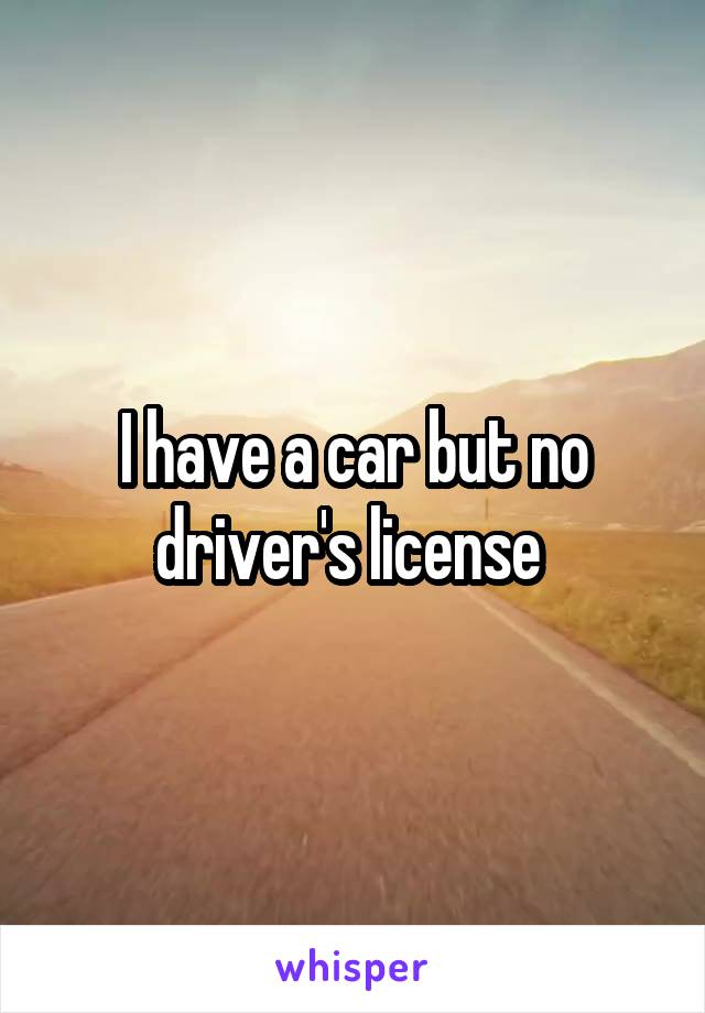 I have a car but no driver's license 