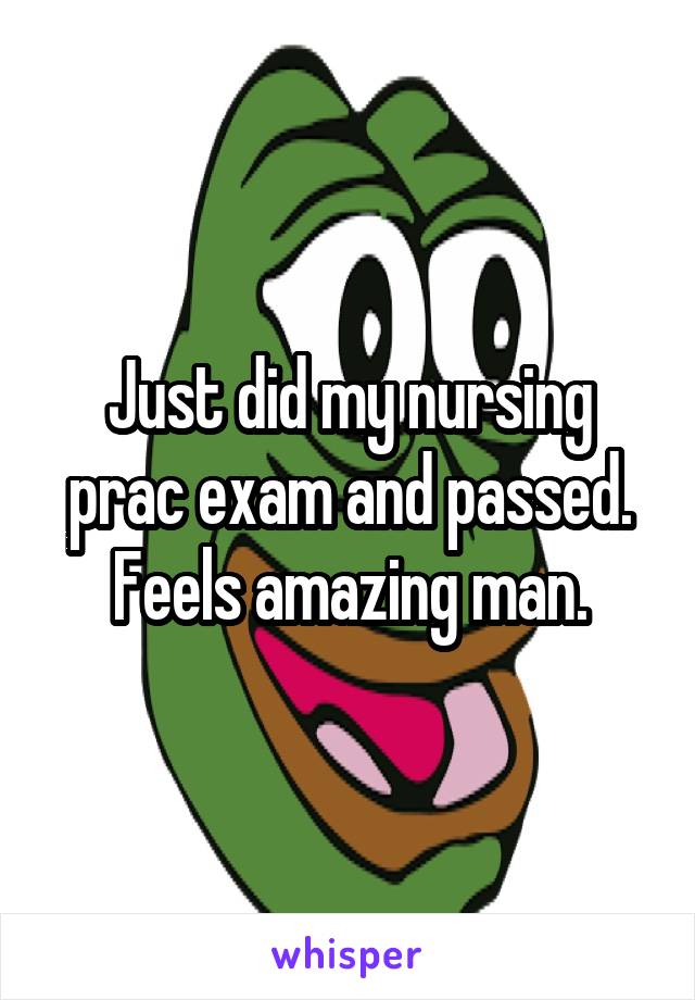 Just did my nursing prac exam and passed. Feels amazing man.