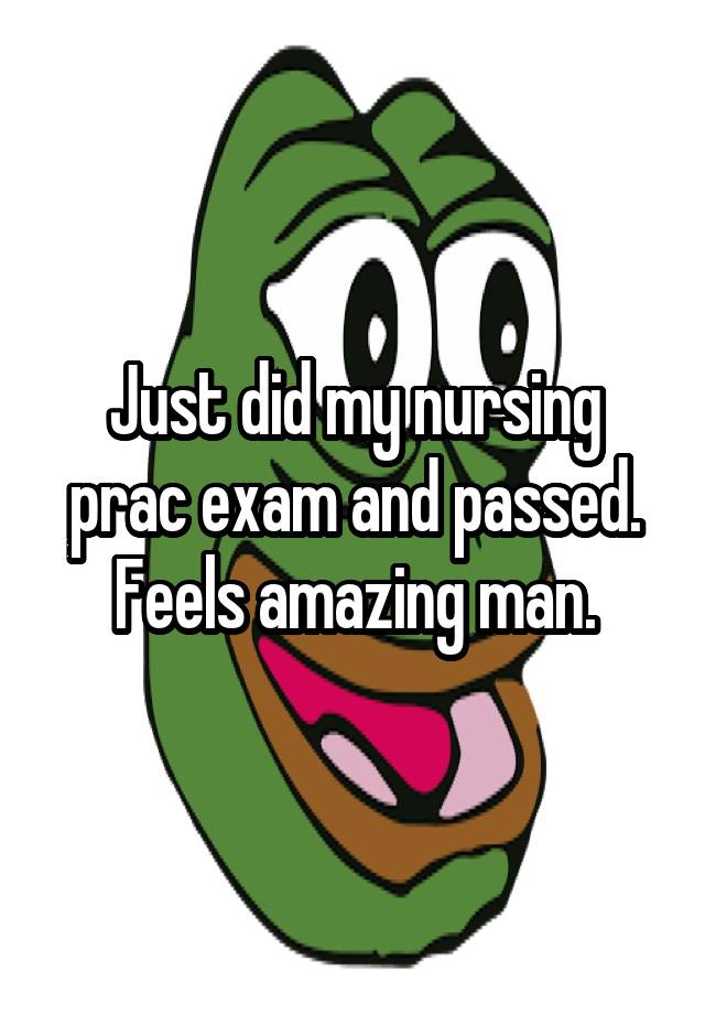 Just did my nursing prac exam and passed. Feels amazing man.