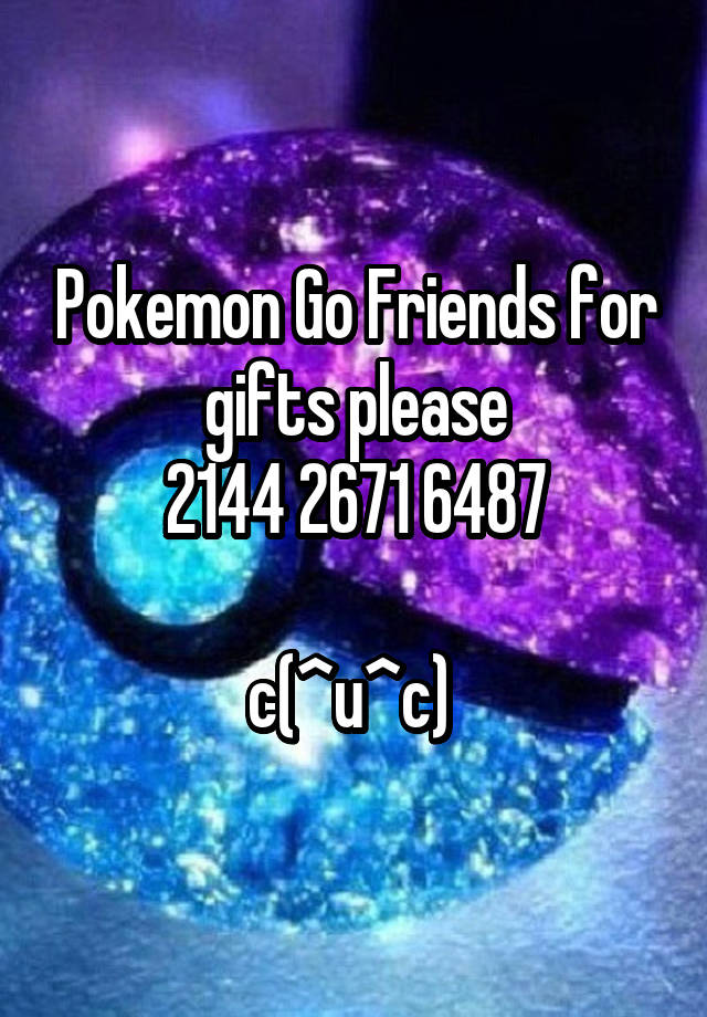 Pokemon Go Friends for gifts please
2144 2671 6487

c(^u^c) 