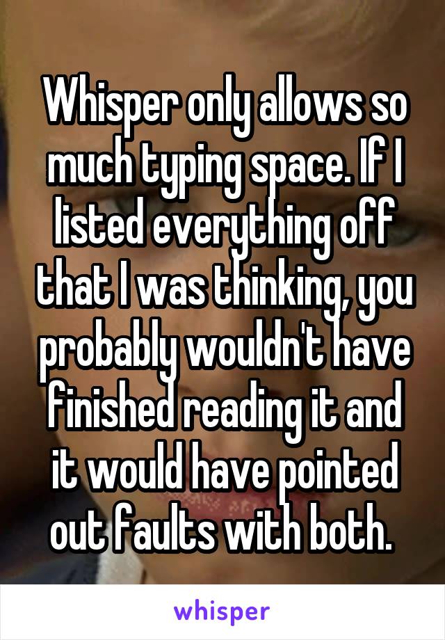 Whisper only allows so much typing space. If I listed everything off that I was thinking, you probably wouldn't have finished reading it and it would have pointed out faults with both. 