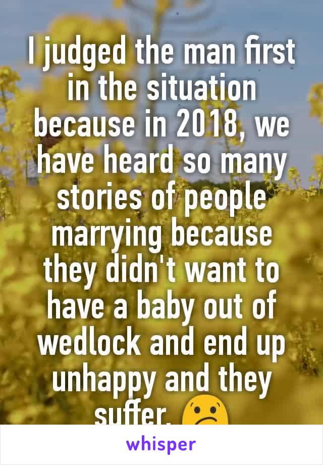 I judged the man first in the situation because in 2018, we have heard so many stories of people marrying because they didn't want to have a baby out of wedlock and end up unhappy and they suffer. 😕