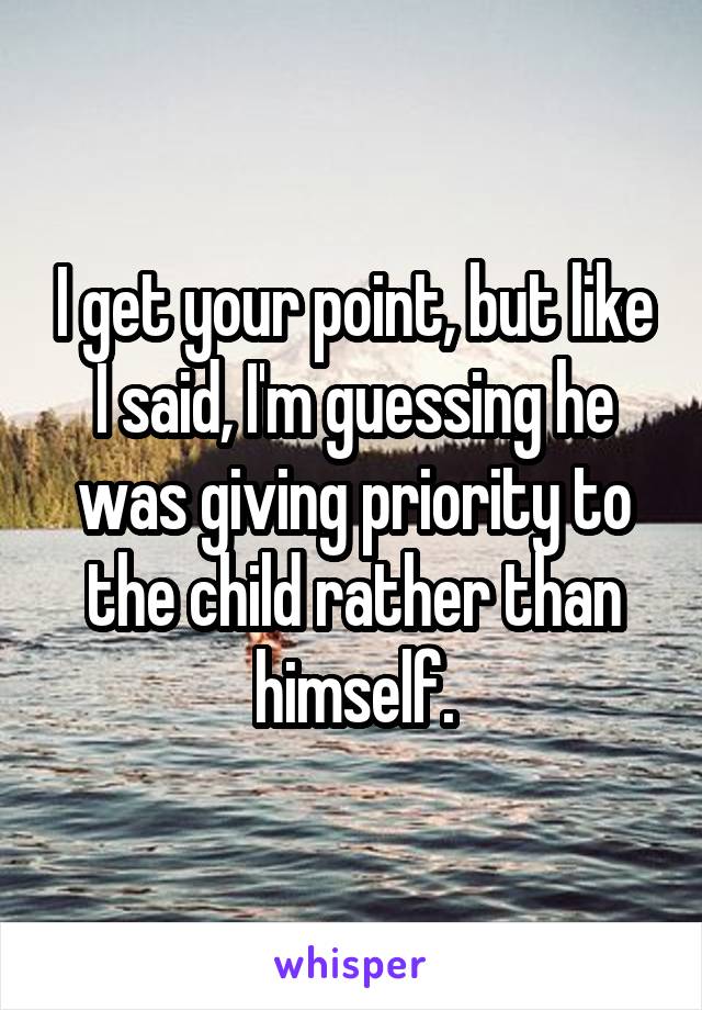 I get your point, but like I said, I'm guessing he was giving priority to the child rather than himself.