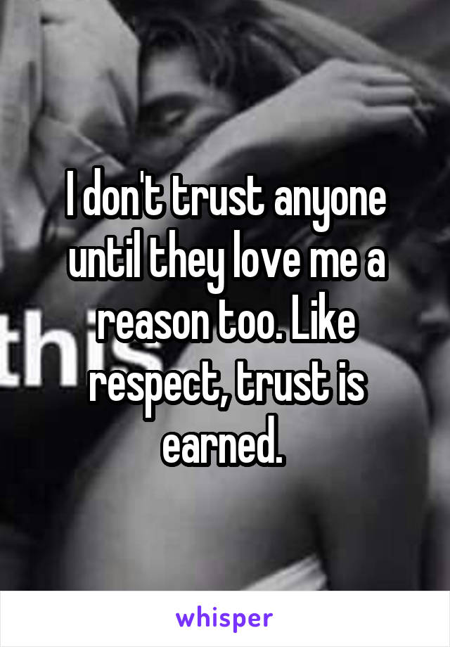 I don't trust anyone until they love me a reason too. Like respect, trust is earned. 