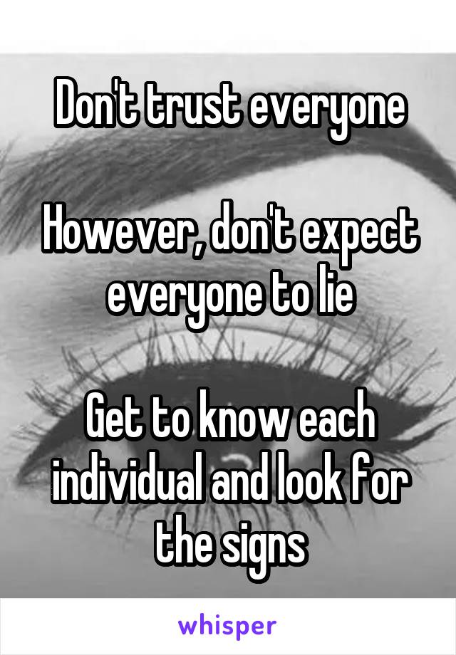 Don't trust everyone

However, don't expect everyone to lie

Get to know each individual and look for the signs