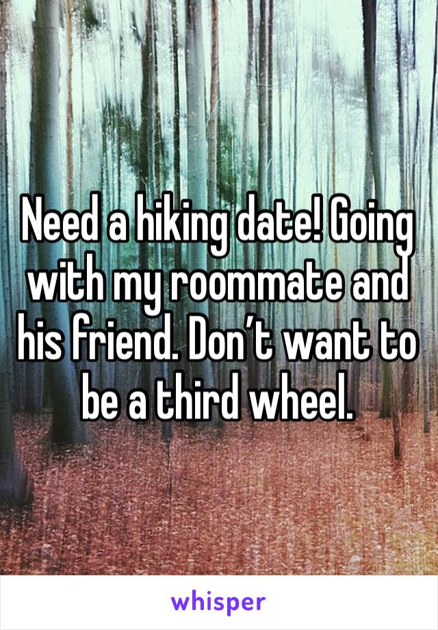 Need a hiking date! Going with my roommate and his friend. Don’t want to be a third wheel.