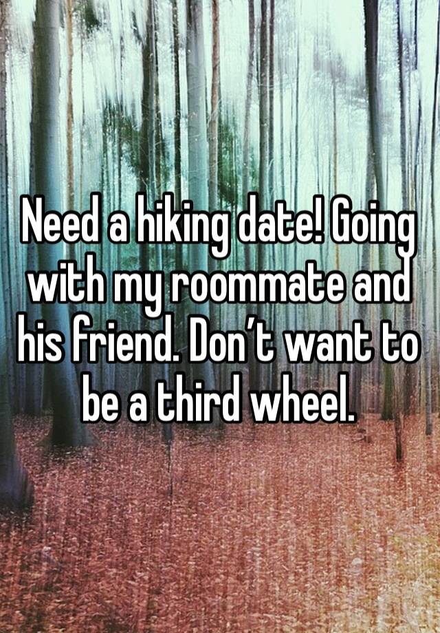 Need a hiking date! Going with my roommate and his friend. Don’t want to be a third wheel.