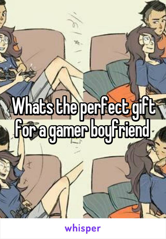 Whats the perfect gift for a gamer boyfriend 