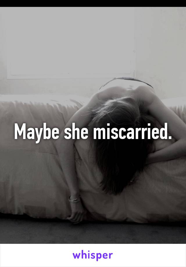 Maybe she miscarried.