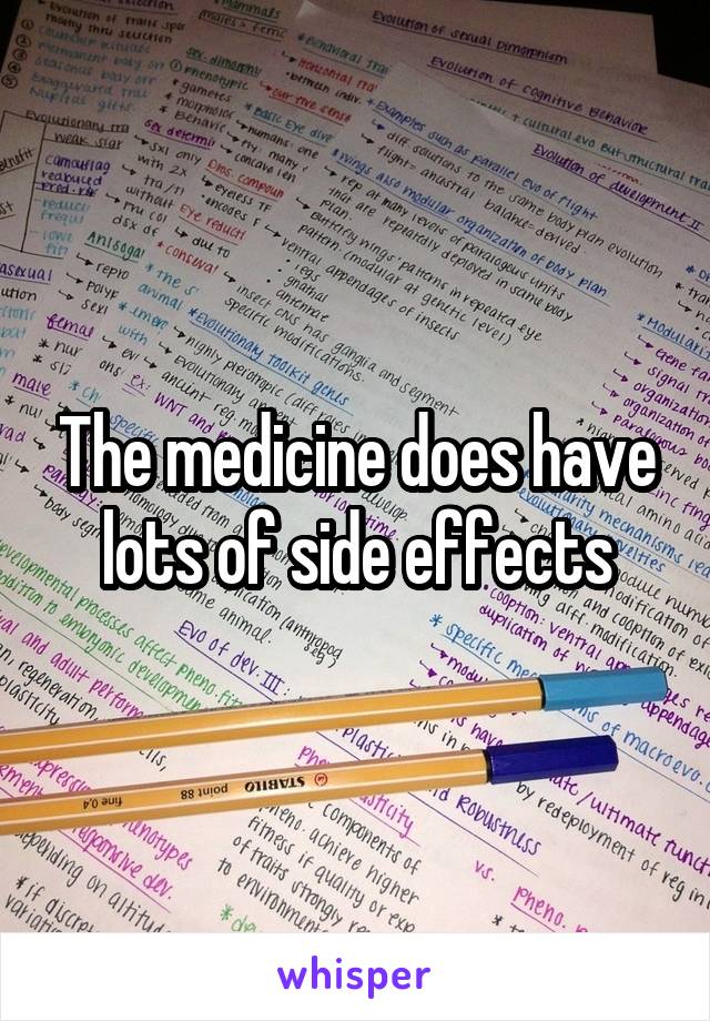 The medicine does have lots of side effects