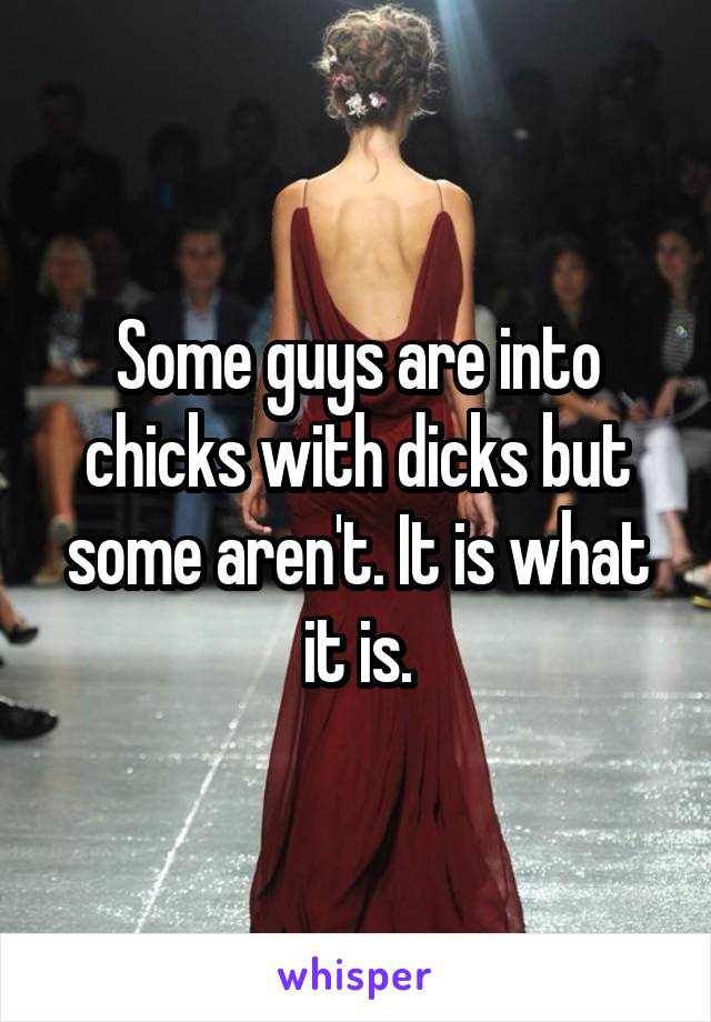Some guys are into chicks with dicks but some aren't. It is what it is.