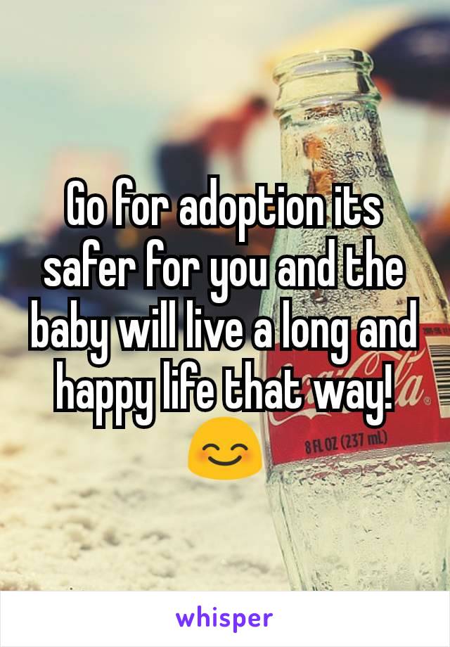 Go for adoption its safer for you and the baby will live a long and happy life that way! 😊
