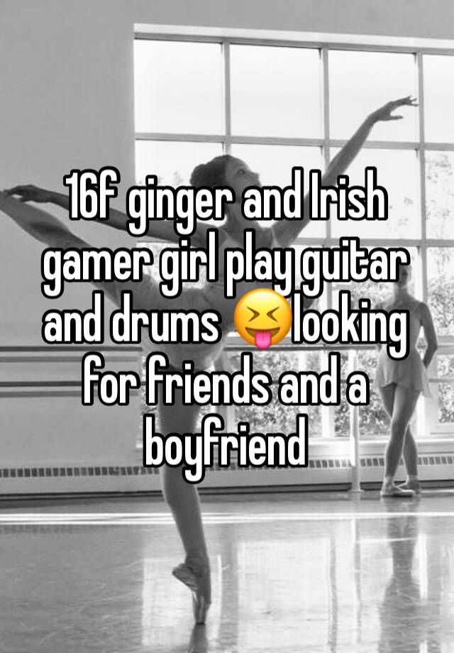 16f ginger and Irish gamer girl play guitar and drums 😝looking for friends and a boyfriend 