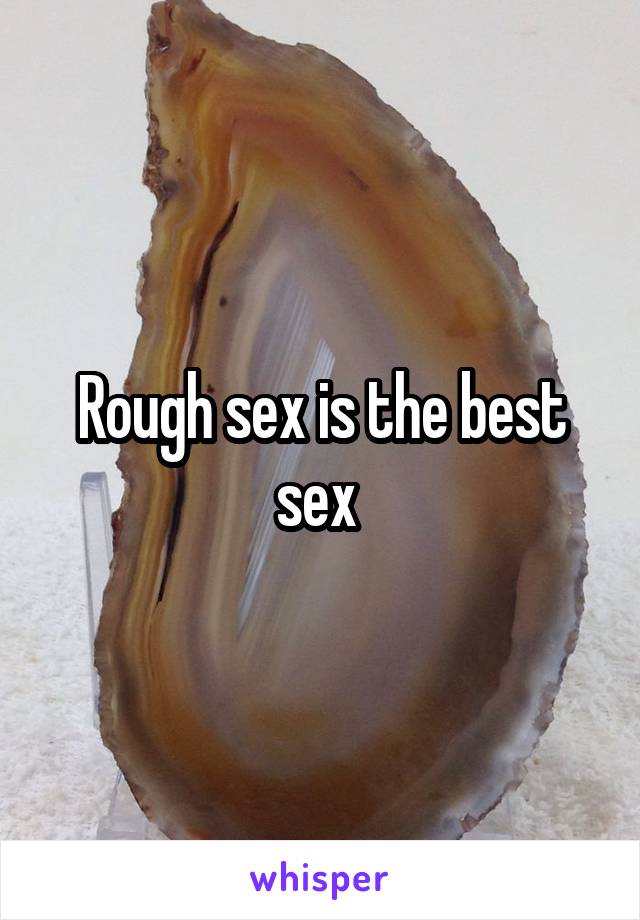 Rough sex is the best sex 