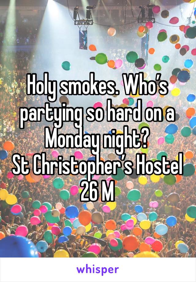 Holy smokes. Who’s partying so hard on a Monday night? 
St Christopher’s Hostel 
26 M 