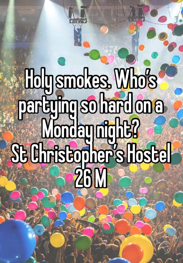 Holy smokes. Who’s partying so hard on a Monday night? 
St Christopher’s Hostel 
26 M 