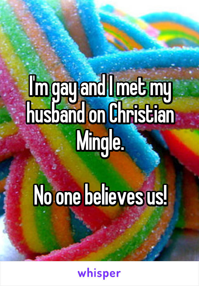 I'm gay and I met my husband on Christian Mingle.

No one believes us!