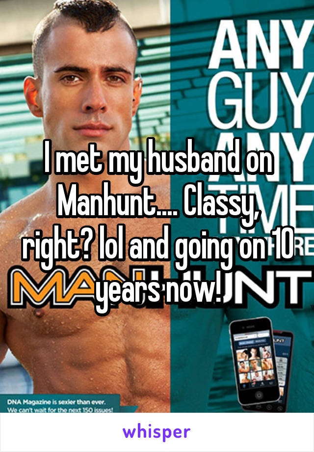 I met my husband on Manhunt.... Classy, right? lol and going on 10 years now!